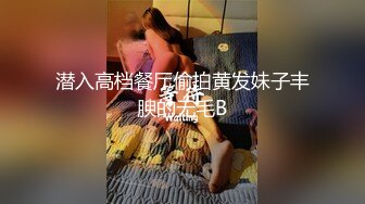 潜入高档餐厅偷拍黄发妹子丰腴的无毛B