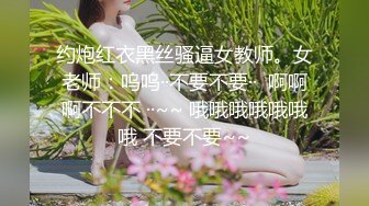 约炮红衣黑丝骚逼女教师。女老师：呜呜··不要不要··  啊啊啊不不不 ··~~ 哦哦哦哦哦哦哦 不要不要~~