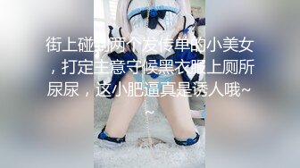 街上碰到两个发传单的小美女，打定主意守候黑衣服上厕所尿尿，这小肥逼真是诱人哦~~