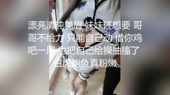 漂亮清纯美眉 妹妹还想要 哥哥不给力 只能自己动 借你鸡吧一用 也把自己给操抽搐了 白虎鲍鱼真粉嫩