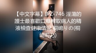 【中文字幕】IPZ-746 淫蕩的護士最喜歡口爆榨取病人的精液檢查健康情況 桐嶋りの(桐嶋莉乃)