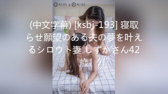 (中文字幕) [ksbj-193] 寝取らせ願望のある夫の夢を叶えるシロウト妻 しずかさん42歳