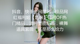 抖音、快手全网同名，极品网红福利姬【奶咪】订阅OF热门精品，清纯美丽制服，裸舞道具紫薇，还是那么给力