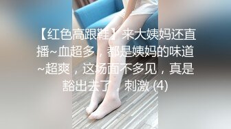 【红色高跟鞋】来大姨妈还直播~血超多，都是姨妈的味道~超爽，这场面不多见，真是豁出去了，刺激 (4)