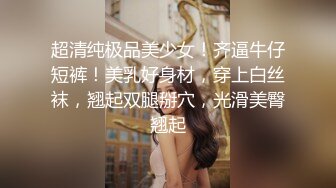 超清纯极品美少女！齐逼牛仔短裤！美乳好身材，穿上白丝袜，翘起双腿掰穴，光滑美臀翘起