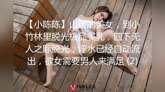 【小陈陈】山区的美女，到小竹林里脱光极品美乳，四下无人之际脱光，淫水已经自动流出，欲女需要男人来满足 (2)