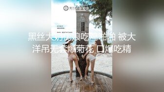 黑丝大奶伪娘吃鸡啪啪 被大洋吊无套爆菊花 口爆吃精