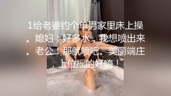 1给老婆约个单男家里床上操。媳妇：好多水，我想喷出来。老公：那就喷吧。美丽端庄，上位摇的好嗨！