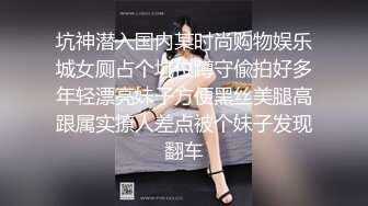 坑神潜入国内某时尚购物娱乐城女厕占个坑位蹲守偸拍好多年轻漂亮妹子方便黑丝美腿高跟属实撩人差点被个妹子发现翻车