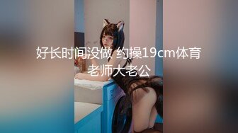 好长时间没做 约操19cm体育老师大老公