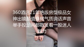 360酒店21年绝版房型极品女神出镜颜值身材气质说话声音举手投足间都散发着一股迷人魅力