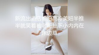 新流出酒店偷拍高冷美妞半推半就笑着被老哥扯下小内内在床边草