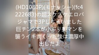 (HD1080P)(モナッシー)(fc4222683)の超スケスケエロパジャマで3Pしちゃいました巨チン2本が小ぶり美マンを襲うイキまくった後は濃厚中出しだよ