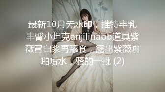 最新10月无水印，推特丰乳丰臀小坦克anjilinabb道具紫薇冒白浆再舔食，露出紫薇啪啪喷水，骚的一批 (2)