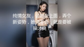 纯情女友，让她坐上面，弄个新姿势，她说不会，就是要被操才爽！