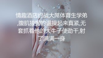 情趣酒店约战大屌体育生学弟,腹肌狼狗的逼操起来真紧,无套抓着他的大牛子使劲干,射了满满一身