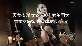 天美传媒 tmxl-004 房东用大屌操女房客的嫩鲜淫穴-白允儿