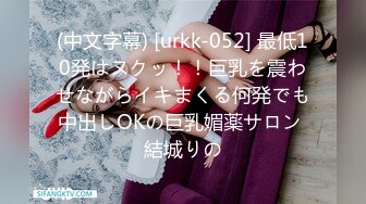 (中文字幕) [urkk-052] 最低10発はヌクッ！！巨乳を震わせながらイキまくる何発でも中出しOKの巨乳媚薬サロン 結城りの