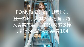 【OnlyFans】逃亡JJ爱KK，狂干群P，大型淫乱场面，两人真实夫妻，女的身材超级棒，群p的场面太过震撼 104