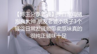 【博主分享老婆】操自家母猪泡良大神 朋友老婆小姨子3个骚货日常发骚顺带卖原味真的很纯正骚味十足