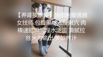 【养肾按摩馆】强插制服诱惑女技师 包臀黑丝入侵嫩穴 肉棒速插瞬间淫水泛滥 滑腻拉丝火力输出 美妙榨汁