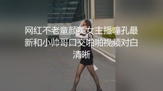 网红不老童颜美女主播瞳孔最新和小帅哥口交啪啪视频对白清晰