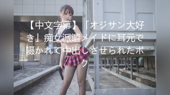 【中文字幕】「オジサン大好き」痴女派遣メイドに耳元で嗫かれて中出しさせられたボク