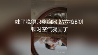 妹子脱得只剩胸器 站立擦B刹 顿时空气凝固了