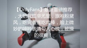 【OnlyFans】最新重磅推荐，大奶网红辛尤里，旗袍粉黛风，吃完香蕉吃肉棒，脸上微妙的呻吟表情勾人心魄，被操的很爽！