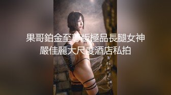 果哥鉑金至尊版極品長腿女神嚴佳麗大尺度酒店私拍