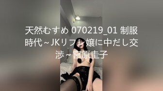 天然むすめ 070219_01 制服時代～JKリフレ嬢に中だし交渉～宮原圭子