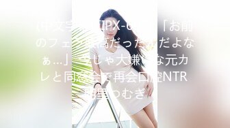 (中文字幕) [IPX-695] 「お前のフェラ最高だったんだよなぁ…」 今じゃ大嫌いな元カレと同窓会で再会口腔NTR 明里つむぎ