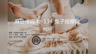 麻豆传媒 tz-134 兔子按摩院 ep8