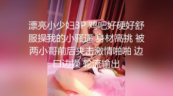 漂亮小少妇3P 鸡吧好硬好舒服操我的小骚逼 身材高挑 被两小哥前后夹击激情啪啪 边口边操 轮流输出