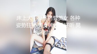 床上大干极品白皙美女 各种姿势狂插,美女呻吟超好听 晃的床都快塌了