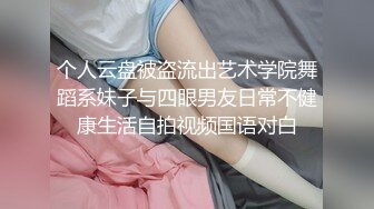 个人云盘被盗流出艺术学院舞蹈系妹子与四眼男友日常不健康生活自拍视频国语对白