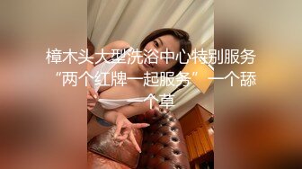 樟木头大型洗浴中心特别服务“两个红牌一起服务”一个舔一个草