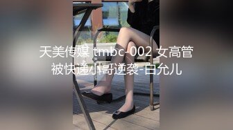 天美传媒 tmbc-002 女高管被快递小哥逆袭-白允儿