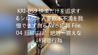 KRI-059 快楽だけを追求するシロウト人妻欲求不満を我慢できず自らAVへ応募 File.04 旦那には’絶対’言えない背徳行為