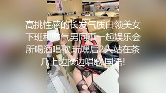 高挑性感的长发气质白领美女下班和帅气男同事一起娱乐会所喝酒唱歌,玩嘿后2人站在茶几上边操边唱歌.国语!