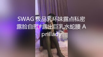 SWAG 极品乳环妹露点私密露脸自慰#露出巨乳水蛇腰 Aprillady