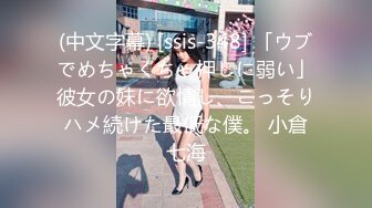 (中文字幕) [ssis-348] 「ウブでめちゃくちゃ押しに弱い」彼女の妹に欲情し、こっそりハメ続けた最低な僕。 小倉七海