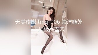 天美传媒 tmq-006 崇洋媚外中出极品蜜穴