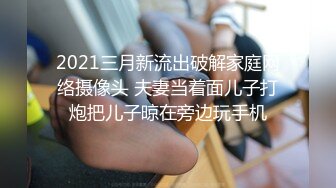 2021三月新流出破解家庭网络摄像头 夫妻当着面儿子打炮把儿子晾在旁边玩手机