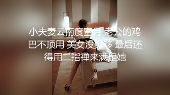 小夫妻云南度蜜月 老公的鸡巴不顶用 美女没爽够 最后还得用二指禅来满足她