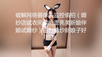 破解网络摄像头监控偷拍（婚纱店试衣间偷拍漂亮美新娘伴娘试婚纱）白色婚纱新娘子好漂亮