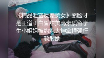 《精品泄密反差美女》露脸才是王道！白皙甜美高素质留学生小姐姐被约炮大神拿捏强行颜射她