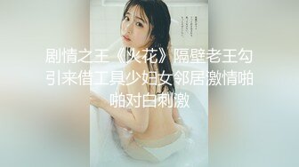 剧情之王《火花》隔壁老王勾引来借工具少妇女邻居激情啪啪对白刺激