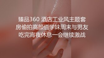 臻品360 酒店工业风主题套房偷拍高颜值学妹周末与男友吃完宵夜休息一会继续激战