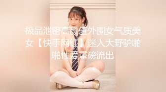 极品泄密高颜值外围女气质美女【快手网红】迷人大野驴啪啪性爱重磅流出